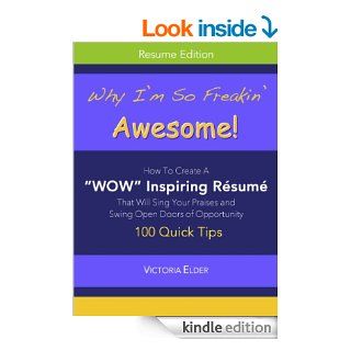 Why I'm So Freakin' Awesome How To Create A "WOW" Inspiring Resume That Will Sing Your Praises and Swing Open Doors of Opportunity eBook Victoria Elder Kindle Store